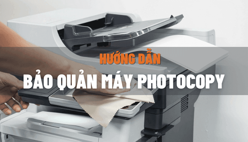 Cách bảo quản máy photocopy để sử dụng bền và tránh bị hỏng sớm