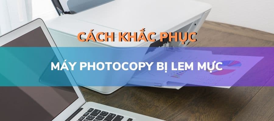 Khắc phục sự cố máy photocopy bị lem mực