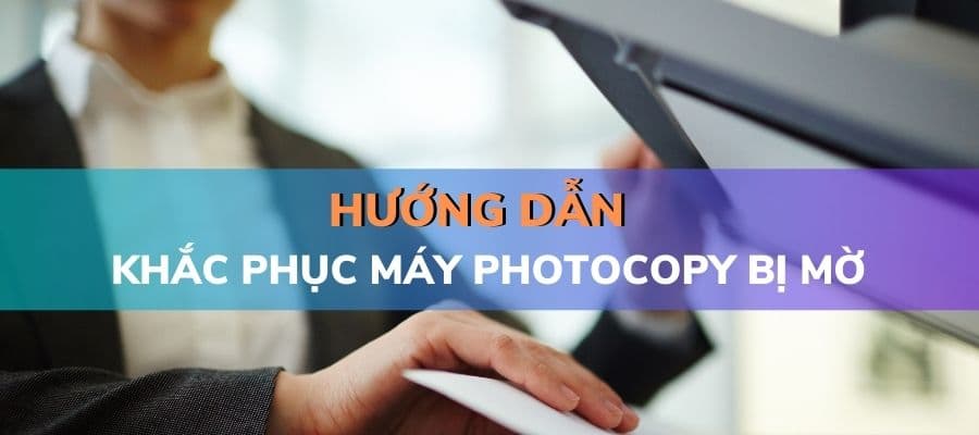 Các cách khắc phục khi máy photocopy bị mờ