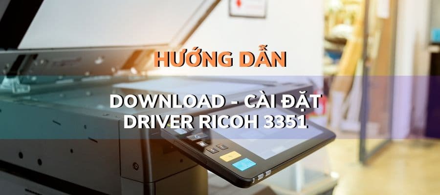 Download phần mềm Driver Ricoh 3351 hỗ trợ máy in – máy photo